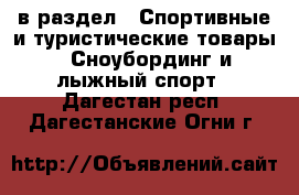  в раздел : Спортивные и туристические товары » Сноубординг и лыжный спорт . Дагестан респ.,Дагестанские Огни г.